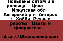 Тюльпаны оптом и в розницу. › Цена ­ 35 - Иркутская обл., Ангарский р-н, Ангарск г. Хобби. Ручные работы » Цветы и флористика   